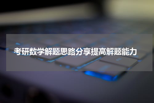  考研数学解题思路分享提高解题能力