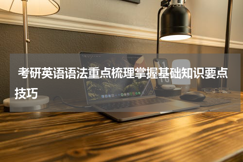  考研英语语法重点梳理掌握基础知识要点技巧
