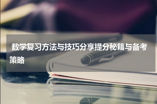  数学复习方法与技巧分享提分秘籍与备考策略