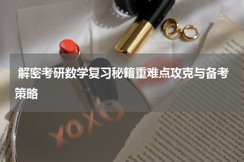  解密考研数学复习秘籍重难点攻克与备考策略