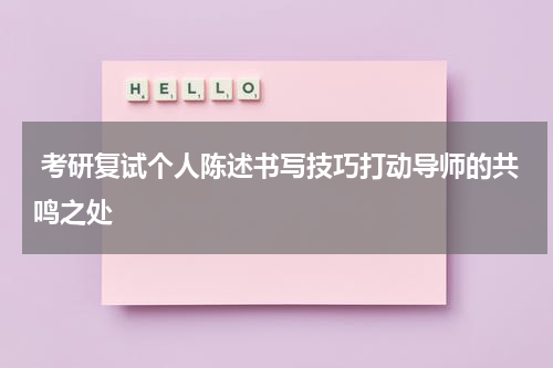  考研复试个人陈述书写技巧打动导师的共鸣之处