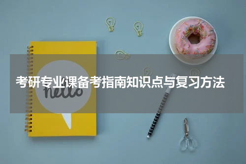  考研专业课备考指南知识点与复习方法