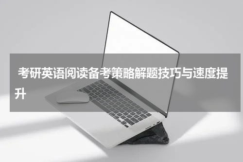  考研英语阅读备考策略解题技巧与速度提升
