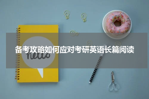 备考攻略如何应对考研英语长篇阅读