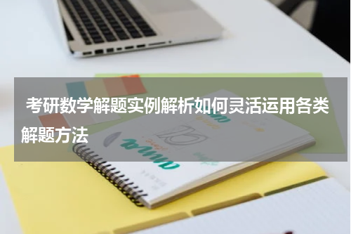  考研数学解题实例解析如何灵活运用各类解题方法
