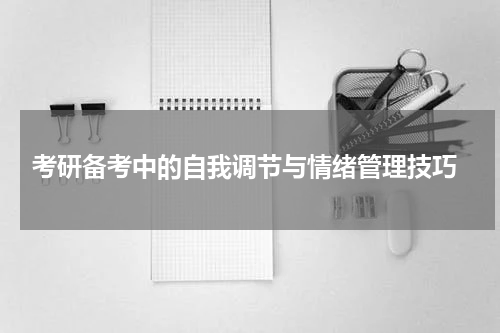  考研备考中的自我调节与情绪管理技巧