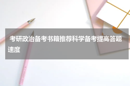  考研政治备考书籍推荐科学备考提高答题速度