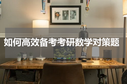  如何高效备考考研数学对策题
