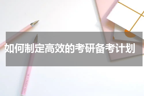 如何制定高效的考研备考计划