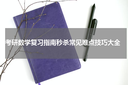  考研数学复习指南秒杀常见难点技巧大全