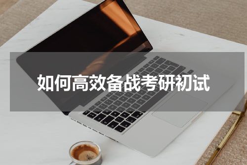 如何高效备战考研初试