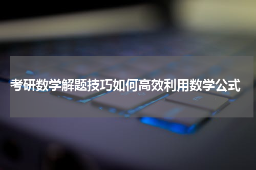  考研数学解题技巧如何高效利用数学公式