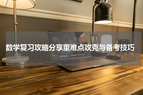  数学复习攻略分享重难点攻克与备考技巧