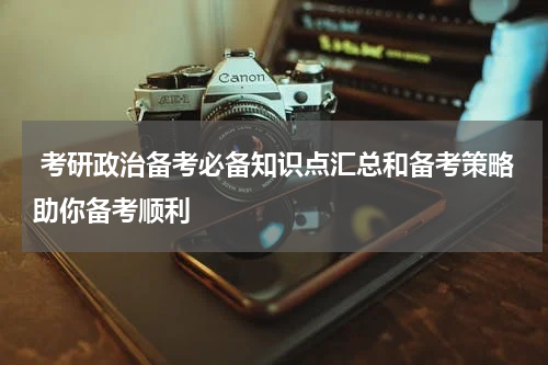  考研政治备考必备知识点汇总和备考策略助你备考顺利