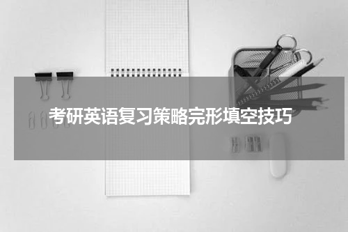  考研英语复习策略完形填空技巧