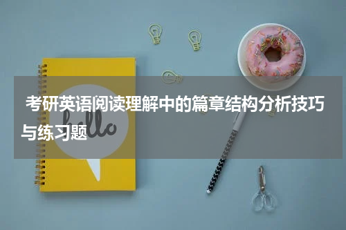  考研英语阅读理解中的篇章结构分析技巧与练习题