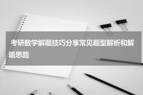  考研数学解题技巧分享常见题型解析和解题思路