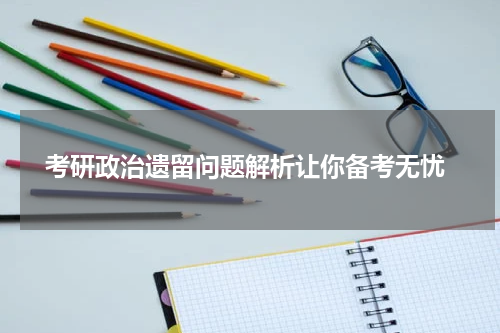  考研政治遗留问题解析让你备考无忧
