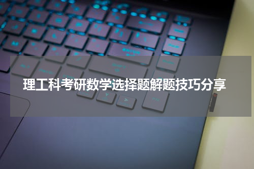 理工科考研数学选择题解题技巧分享
