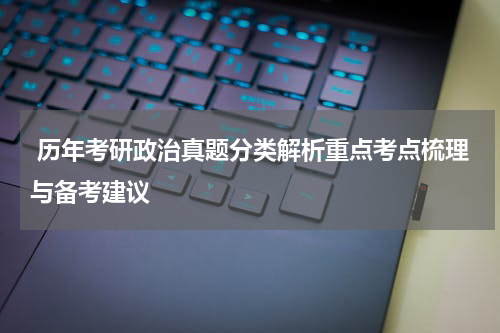  历年考研政治真题分类解析重点考点梳理与备考建议