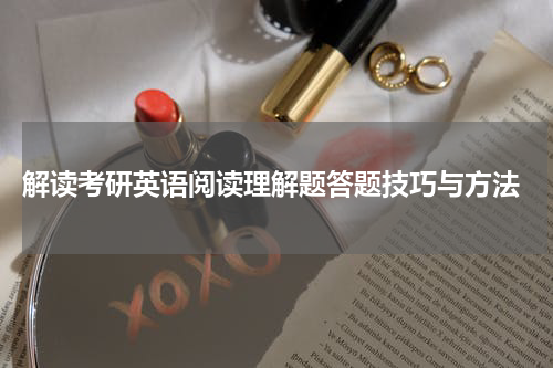  解读考研英语阅读理解题答题技巧与方法