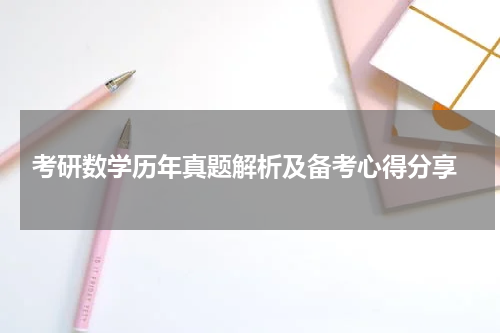  考研数学历年真题解析及备考心得分享