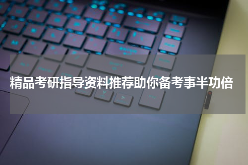  精品考研指导资料推荐助你备考事半功倍