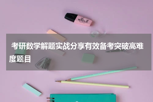  考研数学解题实战分享有效备考突破高难度题目