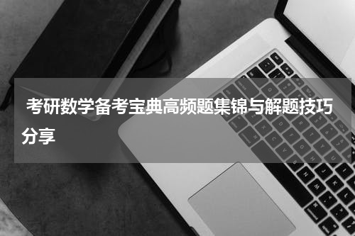  考研数学备考宝典高频题集锦与解题技巧分享