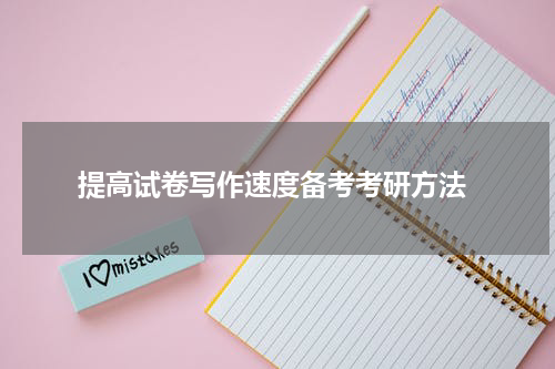  提高试卷写作速度备考考研方法