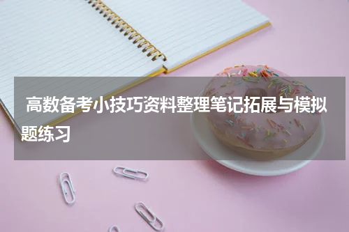  高数备考小技巧资料整理笔记拓展与模拟题练习