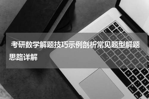  考研数学解题技巧示例剖析常见题型解题思路详解