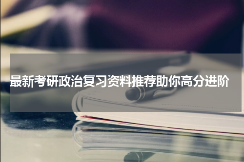  最新考研政治复习资料推荐助你高分进阶