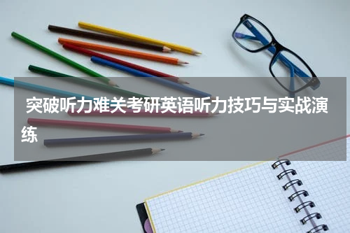  突破听力难关考研英语听力技巧与实战演练