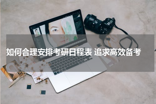  如何合理安排考研日程表 追求高效备考