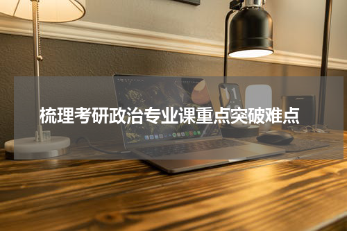  梳理考研政治专业课重点突破难点