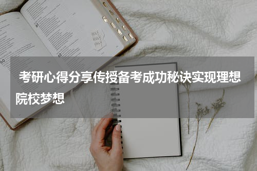 考研心得分享传授备考成功秘诀实现理想院校梦想