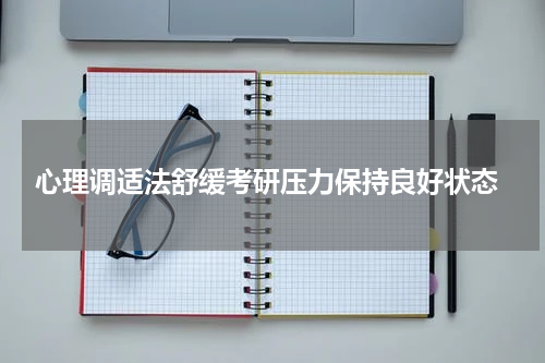  心理调适法舒缓考研压力保持良好状态