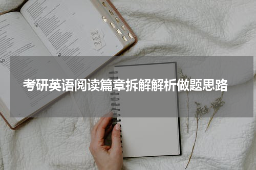  考研英语阅读篇章拆解解析做题思路