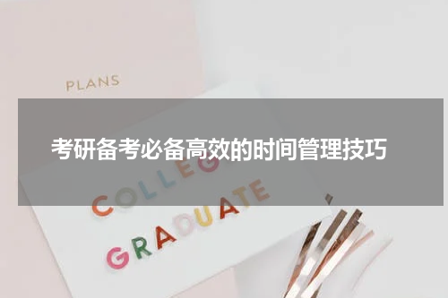  考研备考必备高效的时间管理技巧