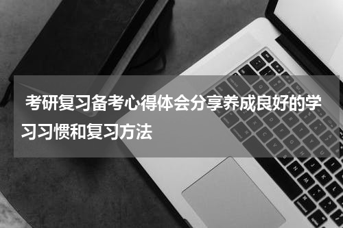  考研复习备考心得体会分享养成良好的学习习惯和复习方法