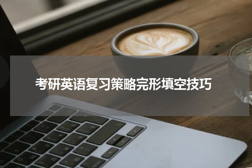  考研英语复习策略完形填空技巧