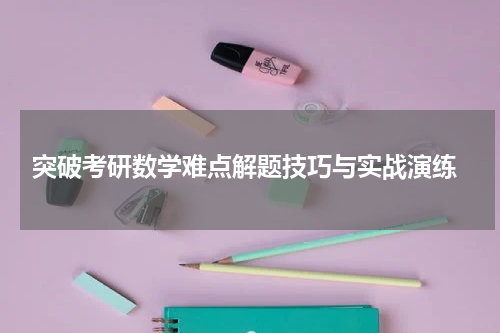  突破考研数学难点解题技巧与实战演练
