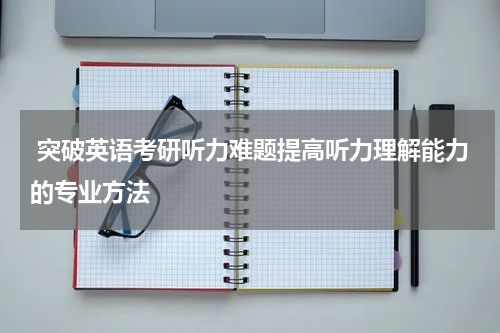  突破英语考研听力难题提高听力理解能力的专业方法