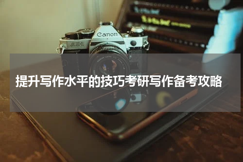  提升写作水平的技巧考研写作备考攻略