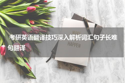  考研英语翻译技巧深入解析词汇句子长难句翻译