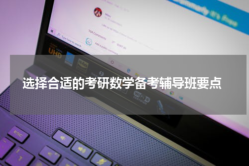  选择合适的考研数学备考辅导班要点