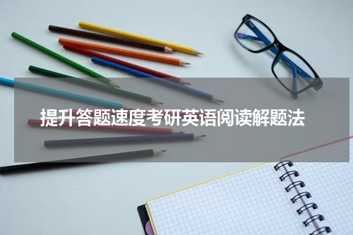  提升答题速度考研英语阅读解题法
