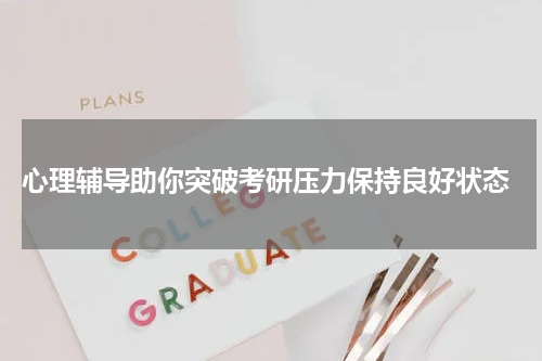  心理辅导助你突破考研压力保持良好状态