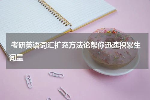  考研英语词汇扩充方法论帮你迅速积累生词量